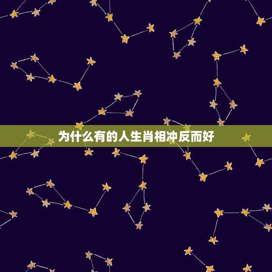 为什么有的人生肖相冲反而好,生肖跟时辰相冲的命运 为什么有的人生肖相冲反而好,生肖跟时辰相冲的命运