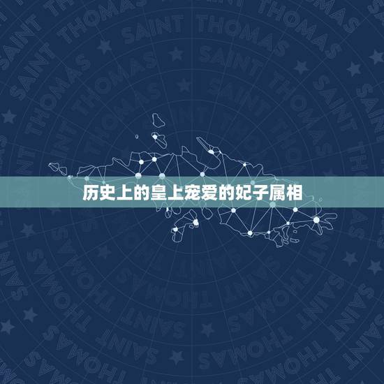 历史上的皇上宠爱的妃子属相，历史上最受皇帝宠爱的皇后是谁，为什么？