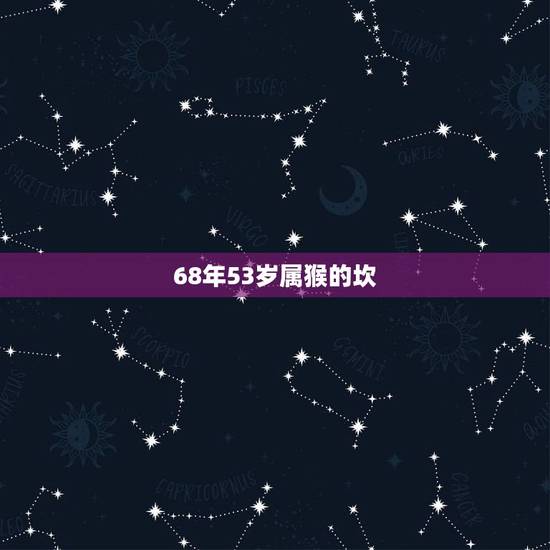 68年53岁属猴的坎,68年属猴女53岁2021年运势 68年53岁属猴的坎,68年属猴女53岁2021年运势