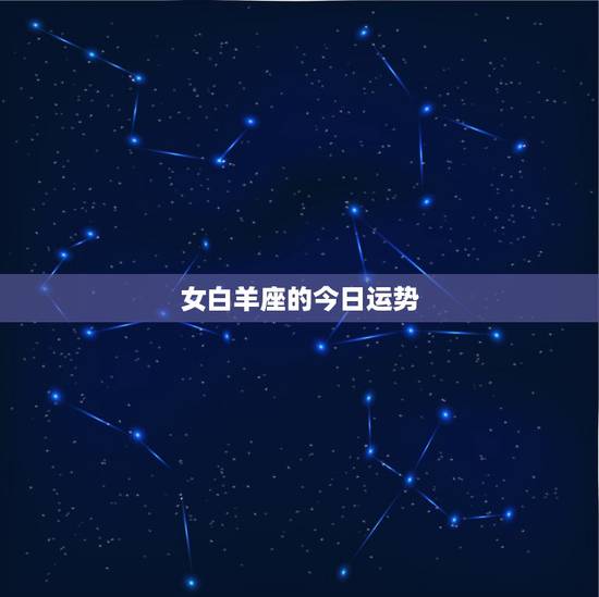 女白羊座的今日运势,白羊座今日运势 女白羊座的今日运势,白羊座今日运势