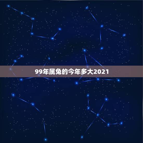 99年属兔的今年多大2021,99年的2021年多大 99年属兔的今年多大2021,99年的2021年多大