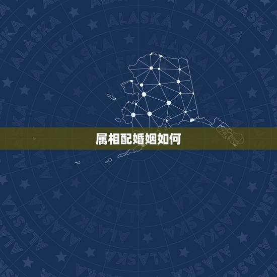 属相配婚姻如何,属相配婚姻能信吗? 属相配婚姻如何,属相配婚姻能信吗?