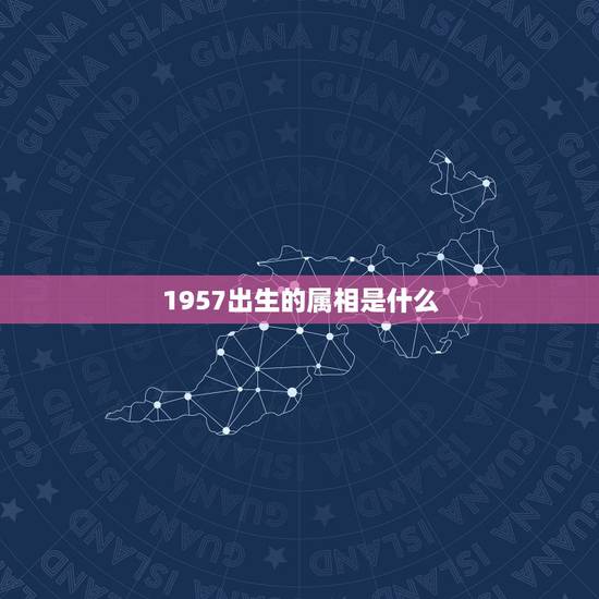 1957出生的属相是什么，1957年生人属什么