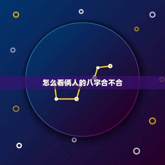 怎么看俩人的八字合不合，请问.两个人八字合不合这个怎么看？可以举例吗