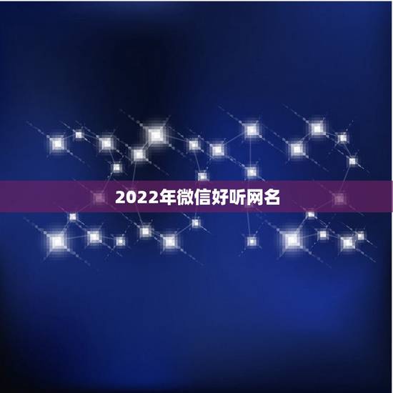 2022年微信好听网名，2023更好听的微信网名