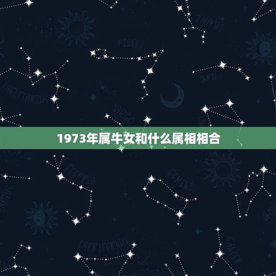 1973年属牛女和什么属相相合，属牛和什么属相最配