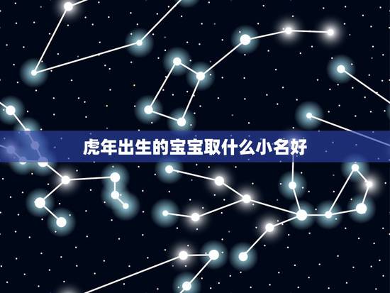 虎年出生的宝宝取什么小名好 适合属虎宝宝的乳名 虎年出生的宝宝取什么小名好 适合属虎宝宝的乳名