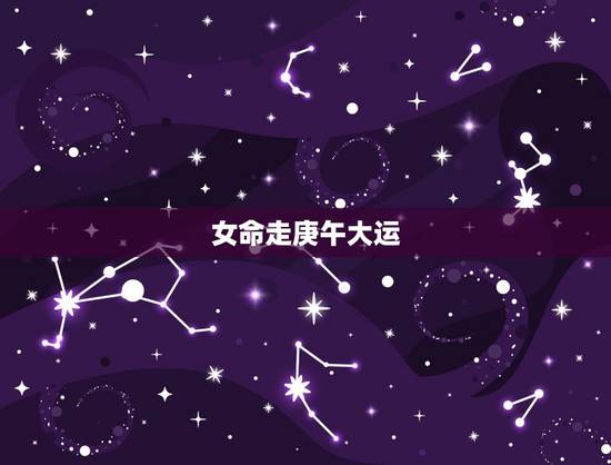 女命走庚午大运,女命走偏官大运 女命走庚午大运,女命走偏官大运