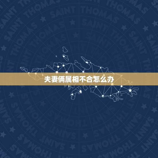 夫妻俩属相不合怎么办,怎么看夫妻合不合财 夫妻俩属相不合怎么办,怎么看夫妻合不合财