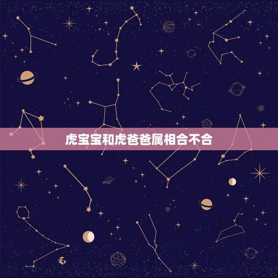 虎宝宝和虎爸爸属相合不合,虎爸爸和虎宝宝合不合? 虎宝宝和虎爸爸属相合不合,虎爸爸和虎宝宝合不合?