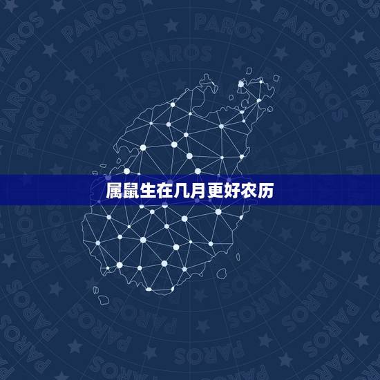 属鼠生在几月更好农历,属出生在农历十月好不好 属鼠生在几月更好农历,属出生在农历十月好不好