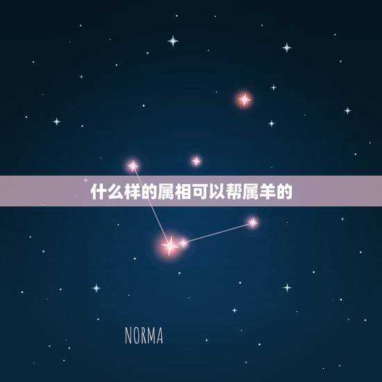 什么样的属相可以帮属羊的,属羊最忌讳的属相 什么样的属相可以帮属羊的,属羊最忌讳的属相