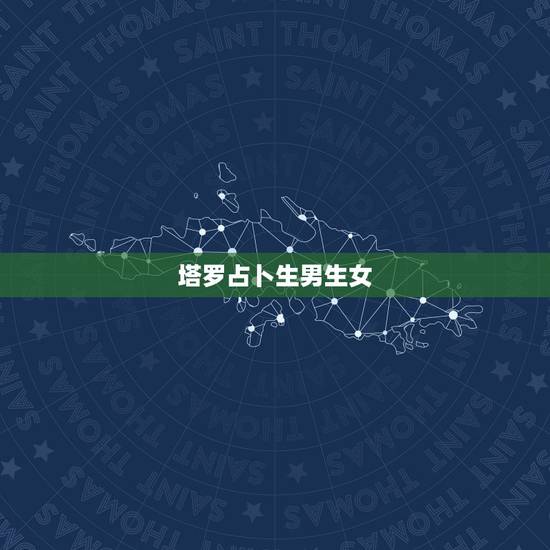 塔罗占卜生男生女,算命生男女准确 塔罗占卜生男生女,算命生男女准确
