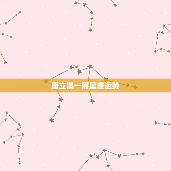 唐立淇一周星座运势，唐立淇2021年星座运势