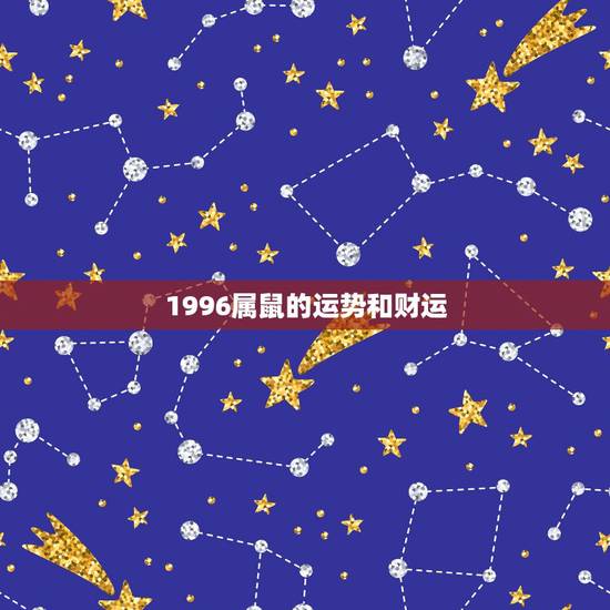 1996属鼠的运势和财运,1996年的鼠2022 年的命运 1996属鼠的运势和财运,1996年的鼠2022 年的命运