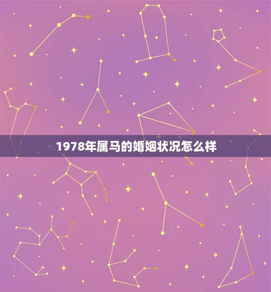 1978年属马的婚姻状况怎么样,78年属马的婚姻怎样? 1978年属马的婚姻状况怎么样,78年属马的婚姻怎样?