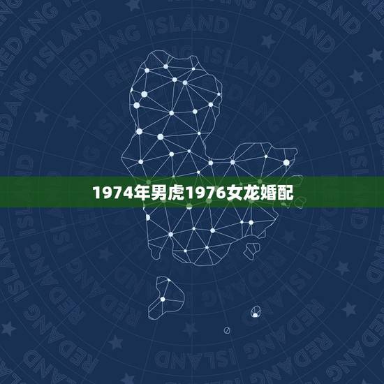 1974年男虎1976女龙婚配，1976年属龙的人和1974年的人婚配