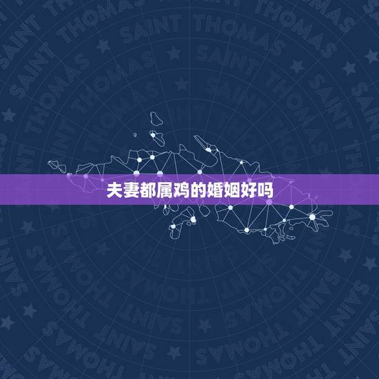 夫妻都属鸡的婚姻好吗,两个属鸡人结为夫妻命运如何 夫妻都属鸡的婚姻好吗,两个属鸡人结为夫妻命运如何