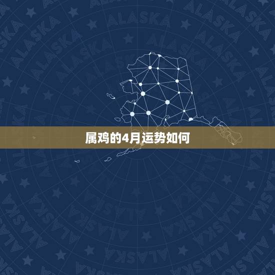 属鸡的4月运势如何,看看57年4月17日出生属鸡的今年的运势 属鸡的4月运势如何,看看57年4月17日出生属鸡的今年的运势
