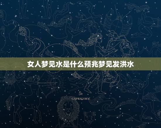 女人梦见水是什么预兆梦见发洪水，做梦梦见发大水，是什么预兆？