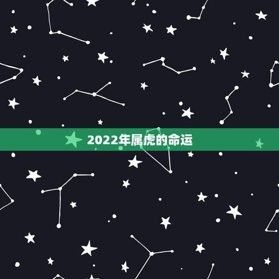 2022年属虎的命运 虎女2022年运势完整版