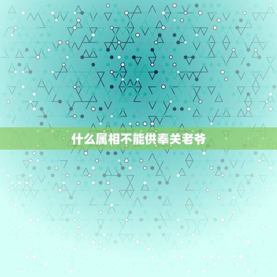 什么属相不能供奉关老爷，请问：观音和关老爷能不能供奉？