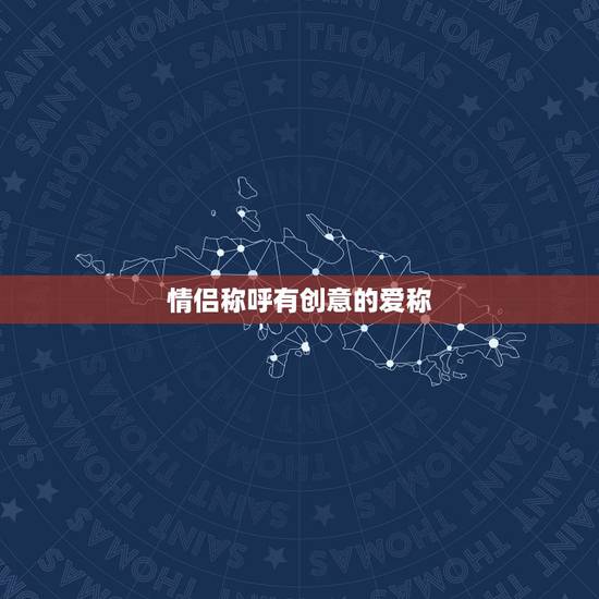 情侣称呼有创意的爱称,情侣称呼有创意的 情侣称呼有创意的爱称,情侣称呼有创意的