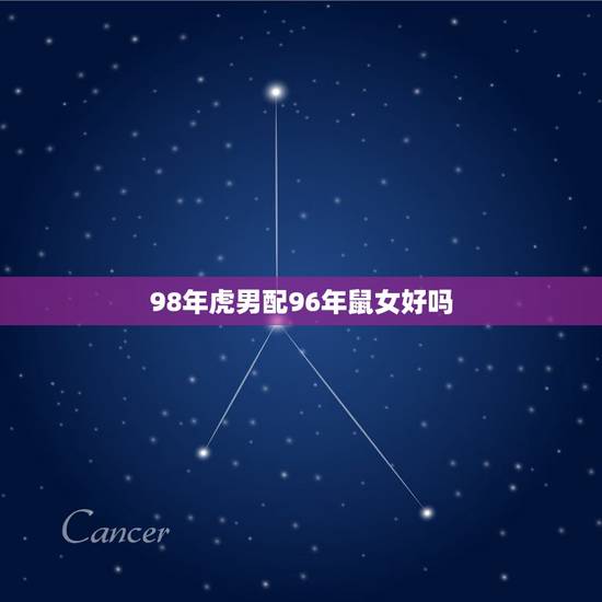 98年虎男配96年鼠女好吗，1996年属鼠能和98年虎相配