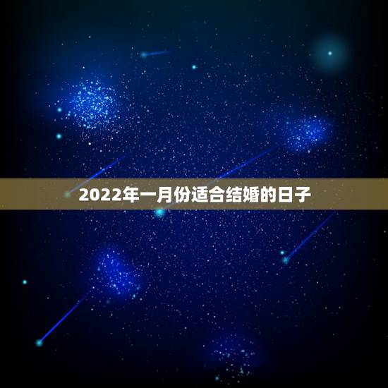 2022年一月份适合结婚的日子,小度你好请查询一下2022年农历的一月 2022年一月份适合结婚的日子,小度你好请查询一下2022年农历的一月