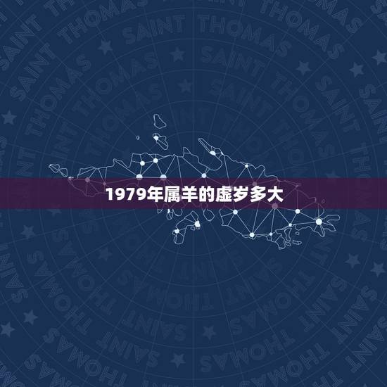 1979年属羊的虚岁多大,79年出生2022 年多少岁了 1979年属羊的虚岁多大,79年出生2022 年多少岁了