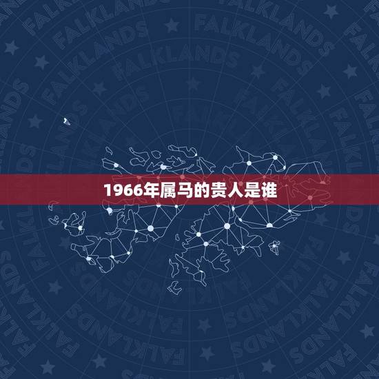 1966年属马的贵人是谁，66属马的贵人是什么生肖