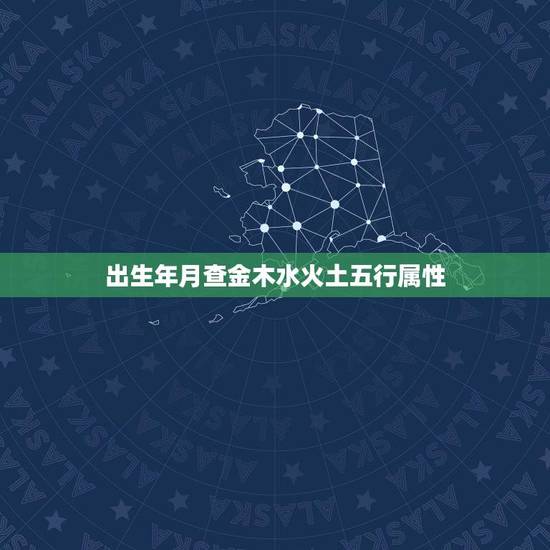 出生年月查金木水火土五行属性(如何确定你的五行属性)