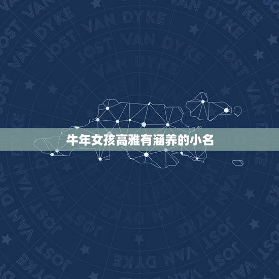 牛年女孩高雅有涵养的小名，牛年女孩子取什么名字和小名