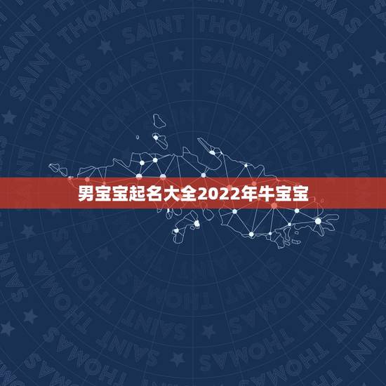 男宝宝起名大全2022年牛宝宝,男牛宝宝起名大全 男宝宝起名大全2022年牛宝宝,男牛宝宝起名大全