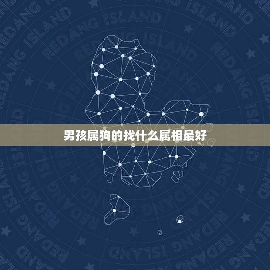 男孩属狗的找什么属相最好，本人是属狗的…该找个什么属相的男人最好