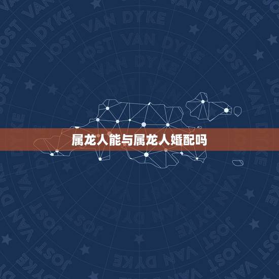 属龙人能与属龙人婚配吗,属龙的人和属龙的人相配吗? 属龙人能与属龙人婚配吗,属龙的人和属龙的人相配吗?