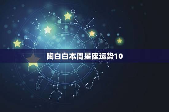 陶白白本周星座运势10.11,陶白白什么梗? 陶白白本周星座运势10.11,陶白白什么梗?