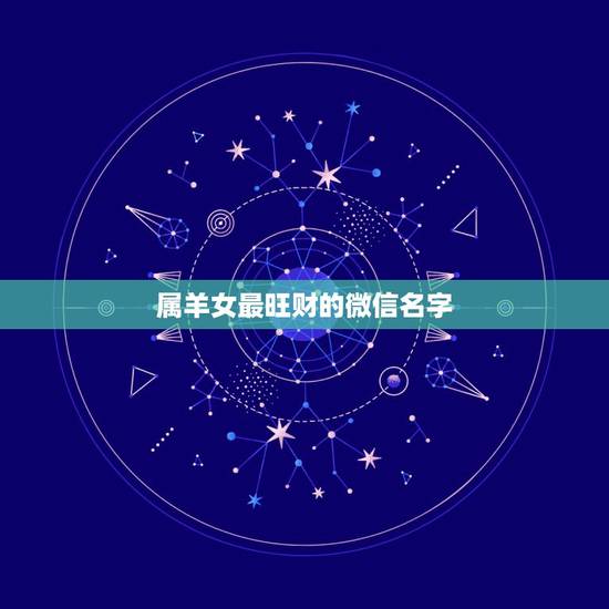 属羊女最旺财的微信名字，最吉利旺财的微信名女