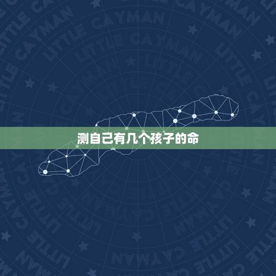 测自己有几个孩子的命,测试你一生有几个子女 测自己有几个孩子的命,测试你一生有几个子女