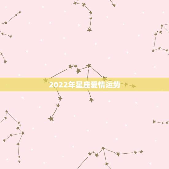 2022年星座爱情运势,蒂姆星座zo15年爱情运势 2022年星座爱情运势,蒂姆星座zo15年爱情运势