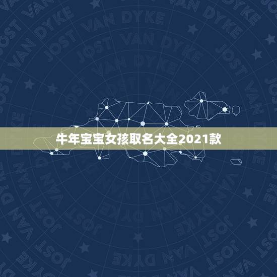 牛年宝宝女孩取名大全2021款，牛年宝宝名字大全2021有寓意