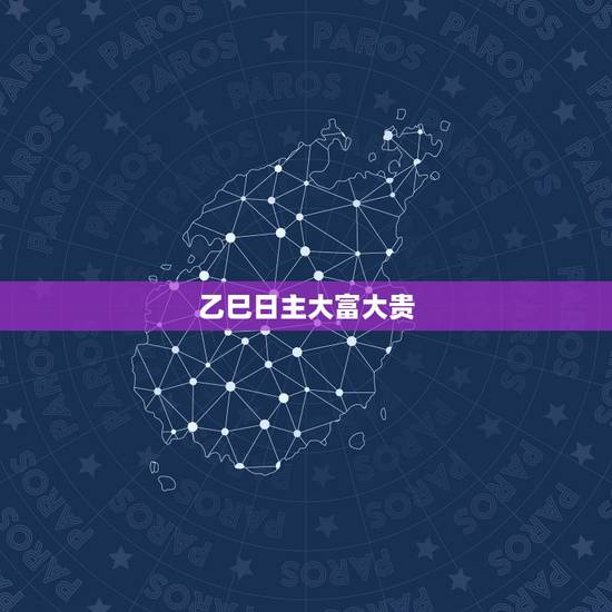 乙巳日主大富大贵,乙巳日柱男命 乙巳日主大富大贵,乙巳日柱男命