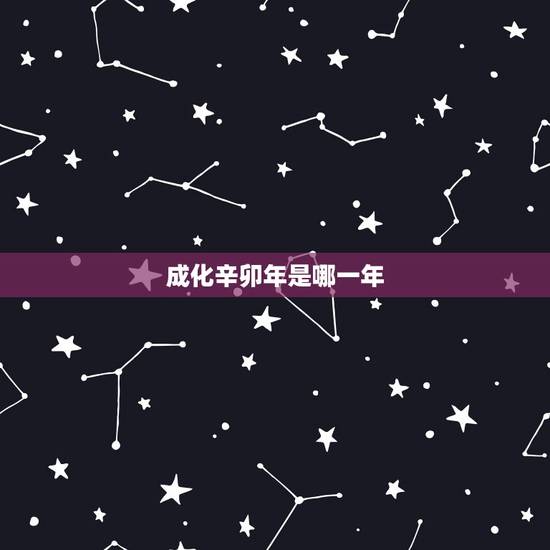 成化辛卯年是哪一年,辛卯年今年多少岁 成化辛卯年是哪一年,辛卯年今年多少岁