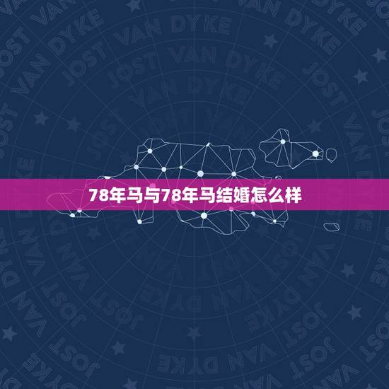 78年马与78年马结婚怎么样,79年男羊和79年女羊结婚好吗 78年马与78年马结婚怎么样,79年男羊和79年女羊结婚好吗