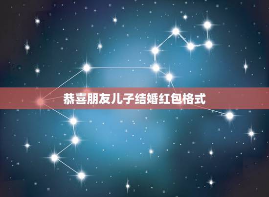 恭喜朋友儿子结婚红包格式，朋友儿子结婚红包贺词怎样写