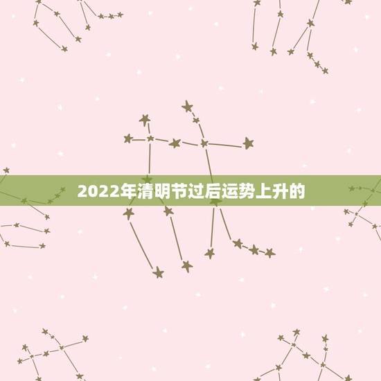 2022年清明节过后运势上升的，2022年运势最好的生肖