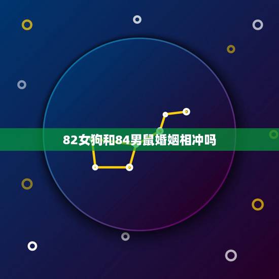 82女狗和84男鼠婚姻相冲吗，女1982年跟男1984年的婚姻会怎样