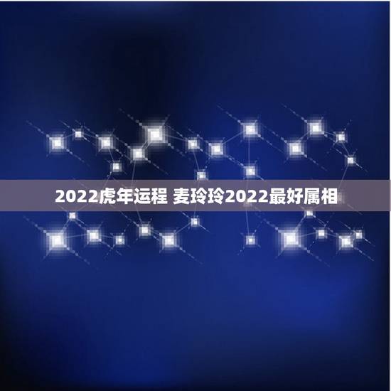 2022虎年运程 麦玲玲2022最好属相