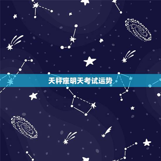 天秤座明天考试运势,天秤座的明日运势? 天秤座明天考试运势,天秤座的明日运势?