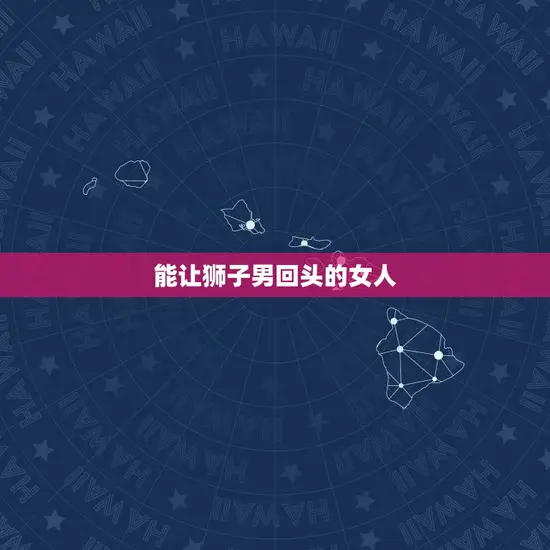 能让狮子男回头的女人 能让狮子男回头的女人